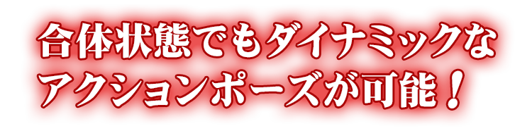 合体状態でもダイナミックなアクションポーズが可能！