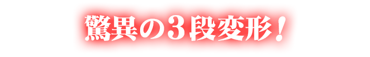 驚異の3段変形！