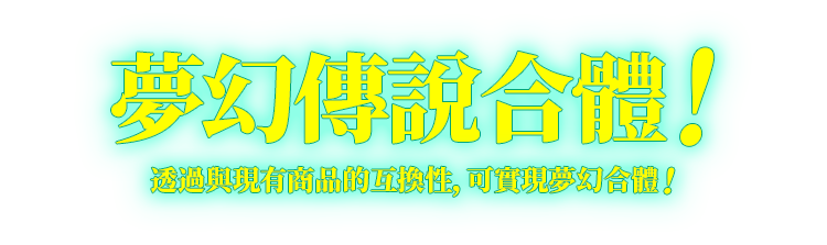 夢幻傳說合體！透過與現有商品的互換性，可實現夢幻合體！