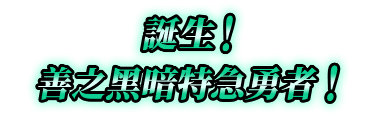 誕生！善之黑暗特急勇者！