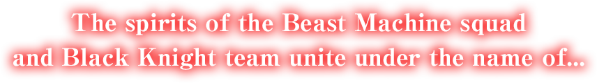 The spirits of the Beast Machine squad and Black Knight team unite under the name of...