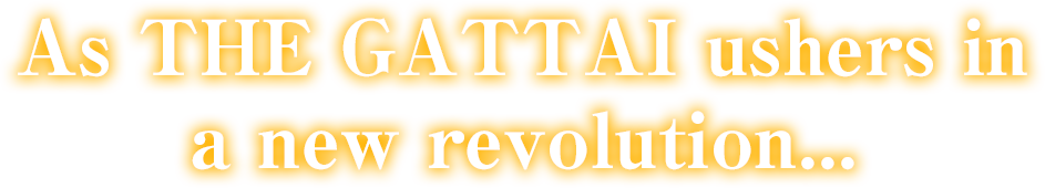 As THE GATTAI ushers in a new revolution...