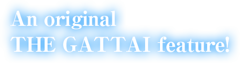 An original THE GATTAI feature!