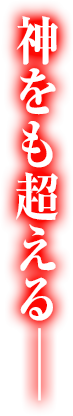 神をも超えるー