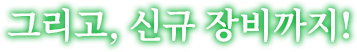 그리고, 신규 장비까지!