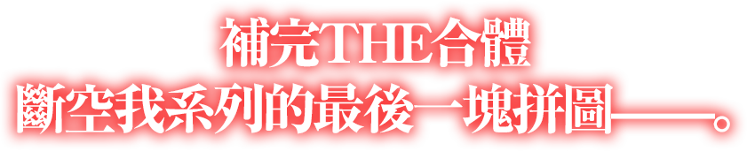 補完THE合體 斷空我系列的最後一塊拼圖——。