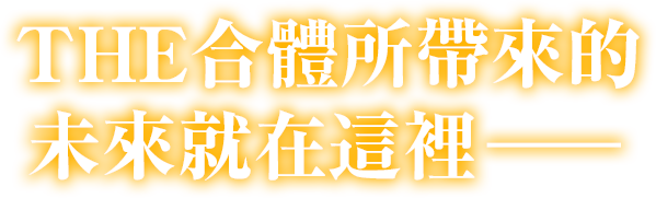 THE合體所帶來的未來就在這裡——