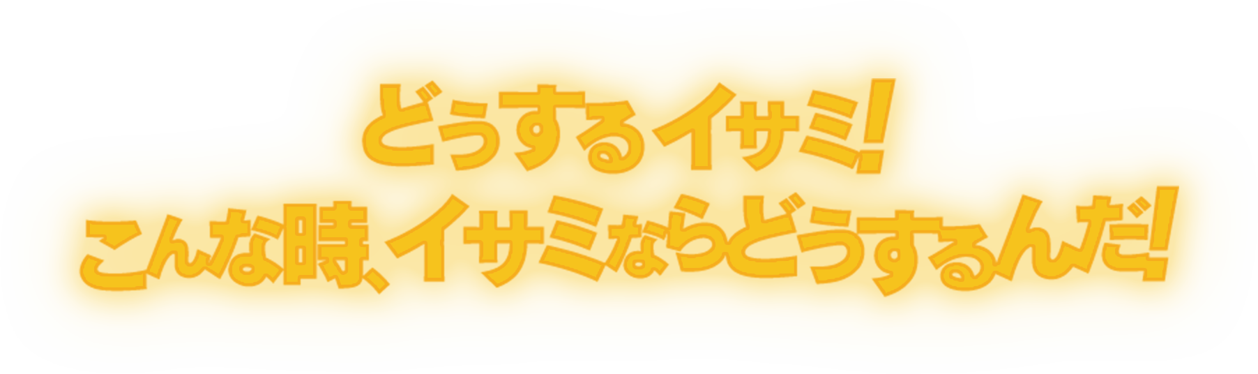 どうするイサミ！こんな時、イサミならどうするんだ！