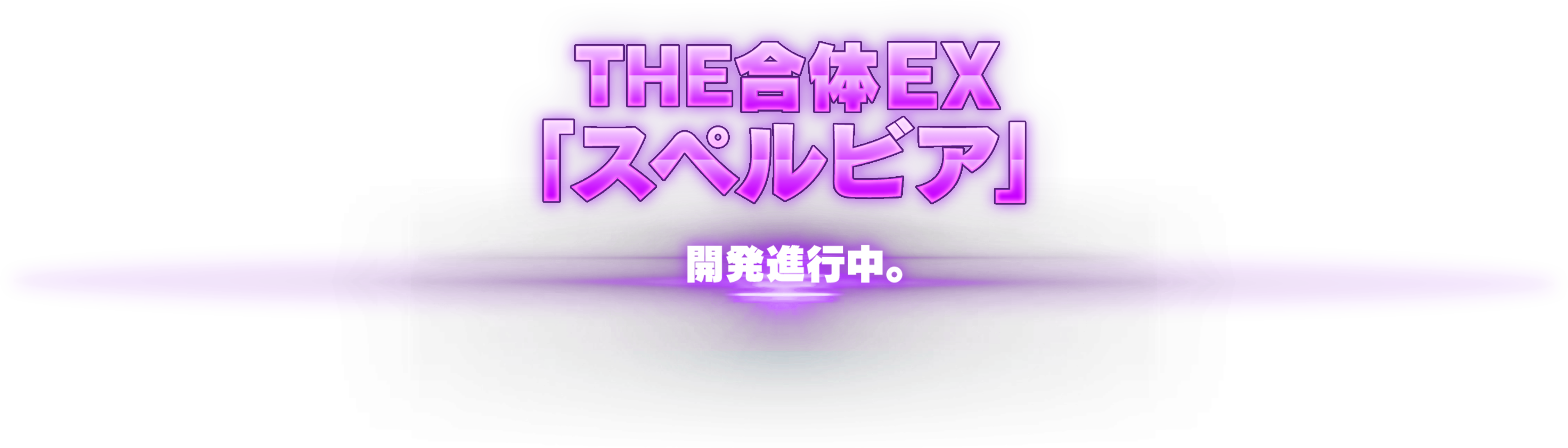 THE合体EX「スペルビア」開発進行中。