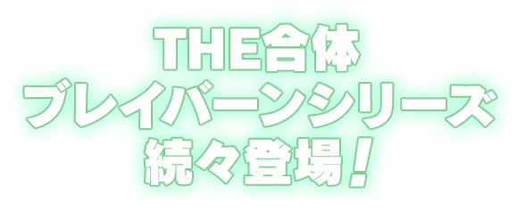 THE合体ブレイバーンシリーズ続々登場！