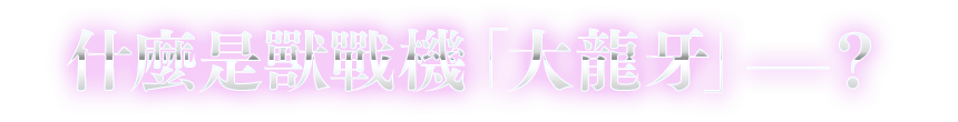 什麼是獸戰機「大龍牙」――？