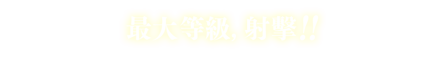 最大等級，射擊！！