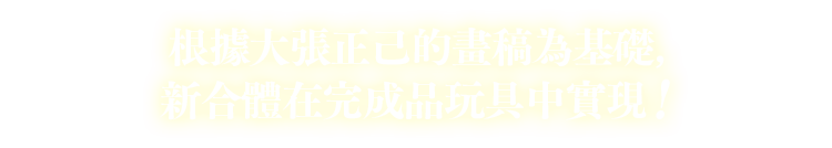 根據大張正己的畫稿為基礎，新合體在完成品玩具中實現！