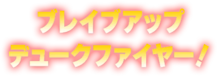 ブレイブアップ デュークファイヤー！