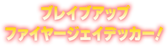ブレイブアップファイヤージェイデッカー！