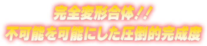完全変形合体！！不可能を可能にした圧倒的完成度