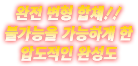 완전 변형 합체!! 불가능을 가능하게 한 압도적인 완성도