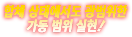 합체 상태에서도 광범위한 가동 범위 실현!
