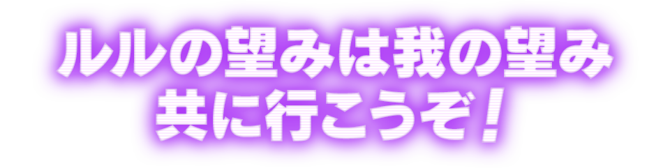 ルルの望みは我の望み 共に行こうぞ！