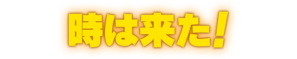 時は来た！