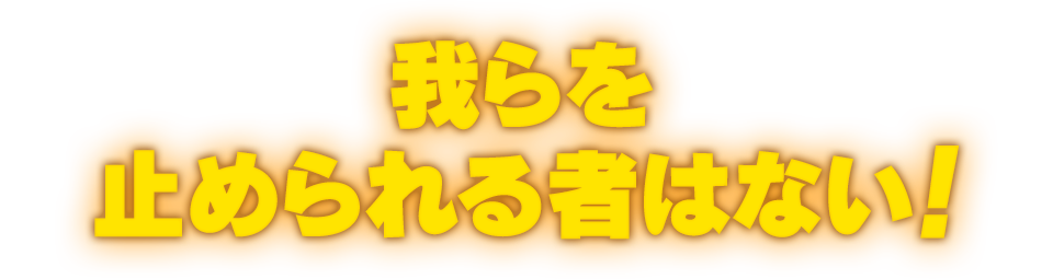 我らを止められる者はない！