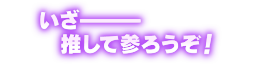 いざー推して参ろうぞ！