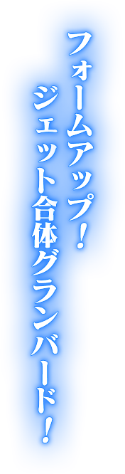 フォームアップ！ジェット合体グランバード!