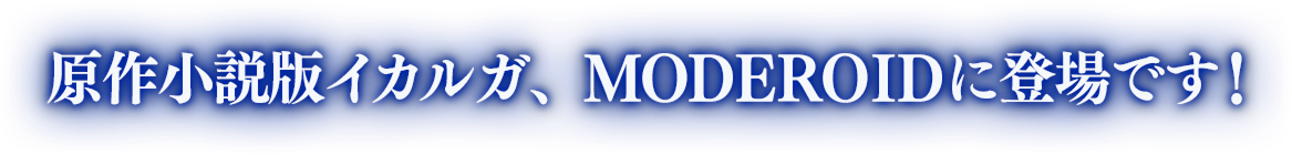 原作小説版イカルガ、MODEROIDに登場です！