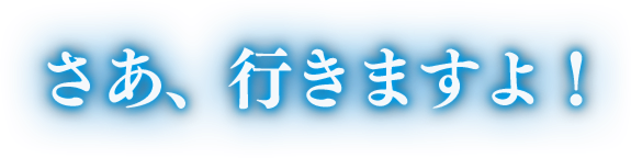 さあ、行きますよ！