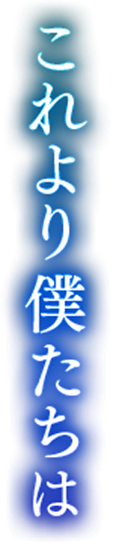これより僕たちは