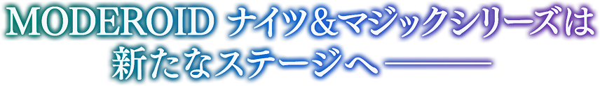 MODEROID ナイツ&マジックシリーズは新たなステージへ