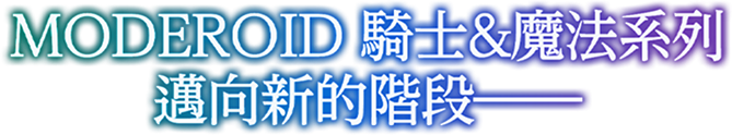 MODEROID 騎士&魔法系列 邁向新的階段——