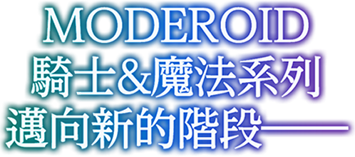MODEROID 騎士&魔法系列 邁向新的階段——