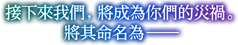 接下來我們，將成為你們的災禍。將其命名為——