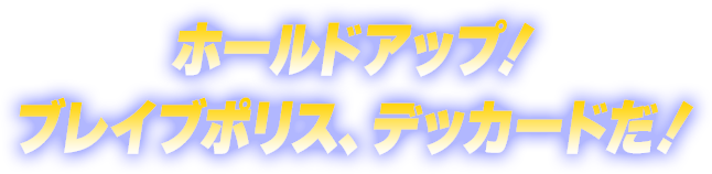 ホールドアップ！ブレイブポリス、デッカードだ！