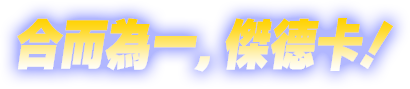 合而為一，傑德卡！