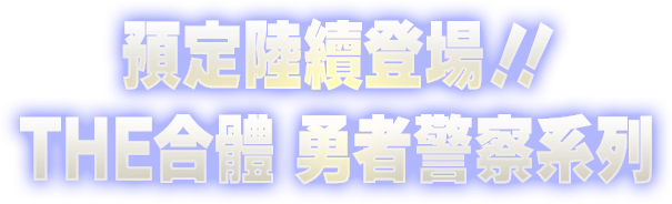預定陸續登場！！THE合體 勇者警察系列