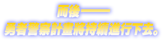 而後——勇者警察計畫將持續進行下去。