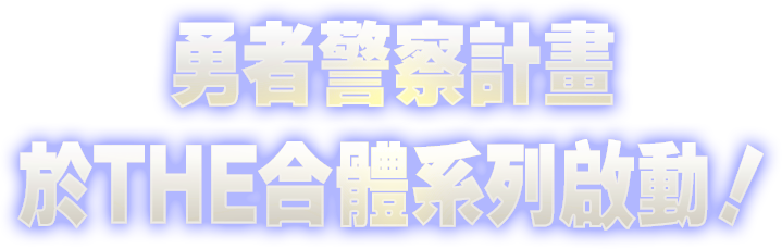 勇者警察計畫 於THE合體系列啟動！