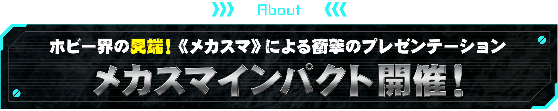 ABOUT ホビー界の異端！《メカスマ》による衝撃のプレゼンテーション メカスマインパクト開催！
