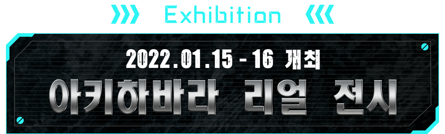 EXHIBITION 2022.01.15 - 16 개최 아키하바라 리얼 전시
