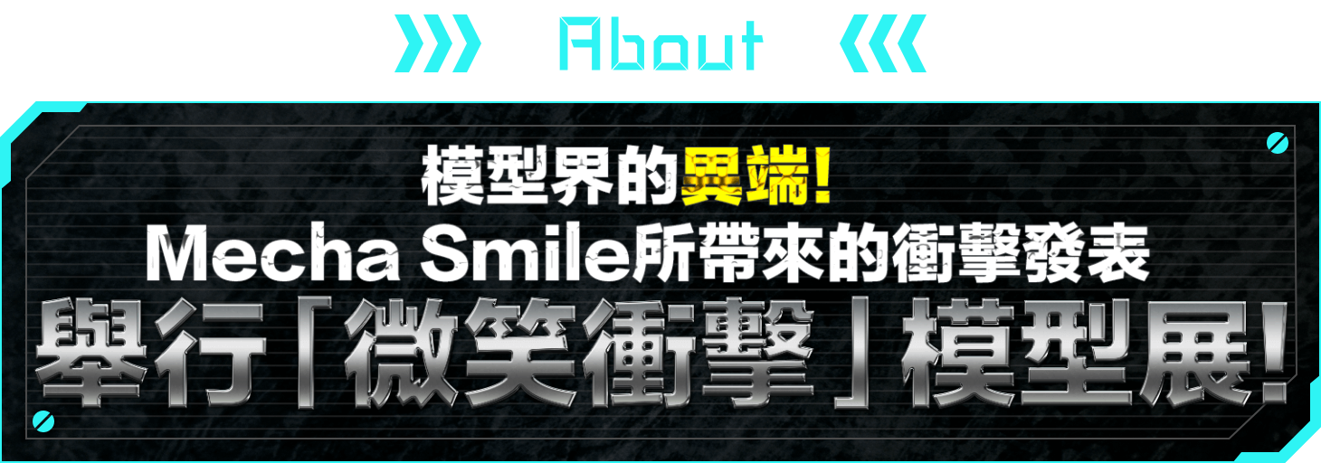ABOUT 模型界的異端！Mecha Smile所帶來的衝擊發表 舉行「微笑衝擊」模型展！