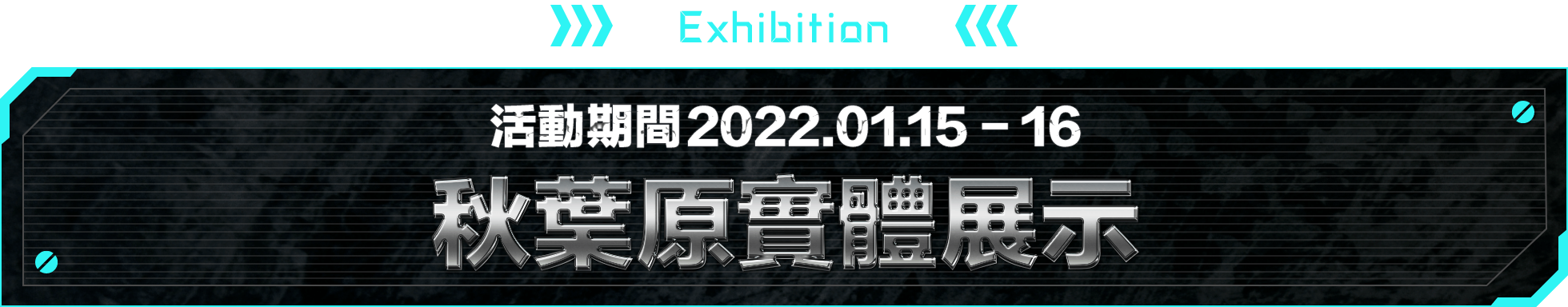 EXHIBITION 活動期間2022.01.15 - 16 秋葉原實體展示