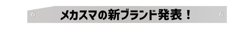 メカスマの新ブランド発表！