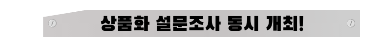 상품화 설문조사 동시 개최!