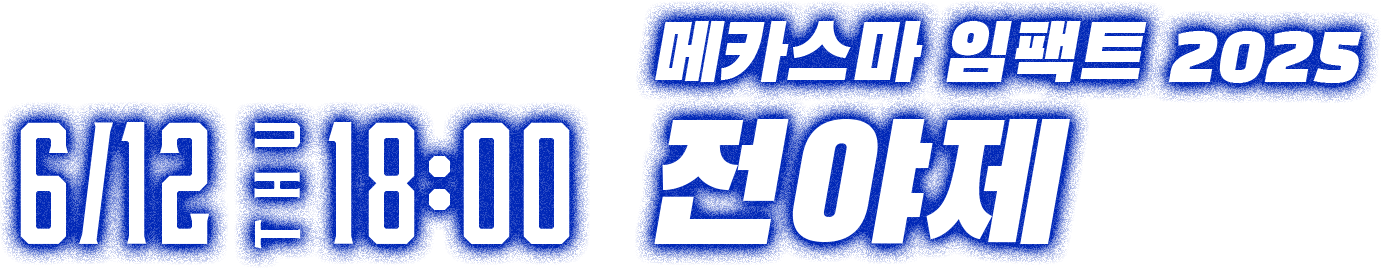 6/12 THU 18:00 메카스마 임팩트 2025 전야제