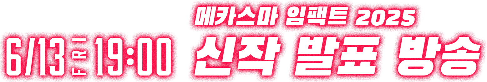 6/13 FRI 19:00 메카스마 임팩트 2025 신작 발표 방송