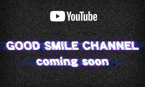 YOUTUBE GOOD SMILE CHANNEL coming soon