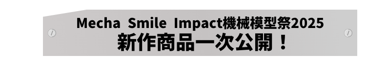Mecha Smile Impact機械模型祭2025 新作商品一次公開！