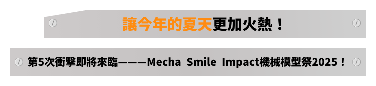 讓今年的夏天更加火熱!第5次衝擊即將來臨———Mecha Smile Impact機械模型祭2025!